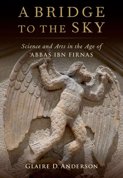 Book cover of A Bridge to the Sky: The Arts of Science in the Age of 'Abbas Ibn Firnas