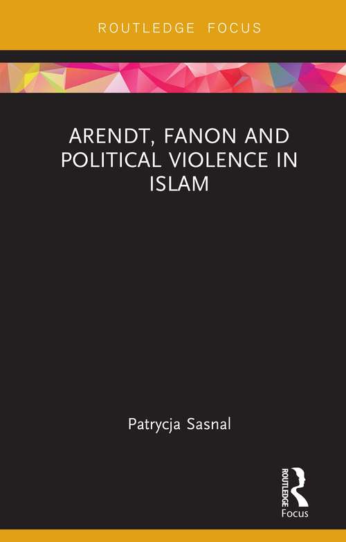 Book cover of Arendt, Fanon and Political Violence in Islam (Routledge Research on Decoloniality and New Postcolonialisms)