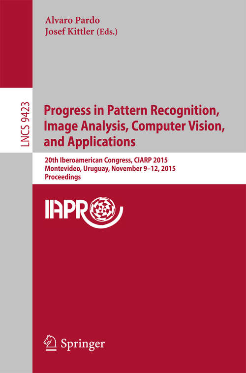 Book cover of Progress in Pattern Recognition, Image Analysis, Computer Vision, and Applications: 20th Iberoamerican Congress, CIARP 2015, Montevideo, Uruguay, November 9-12, 2015, Proceedings (1st ed. 2015) (Lecture Notes in Computer Science #9423)