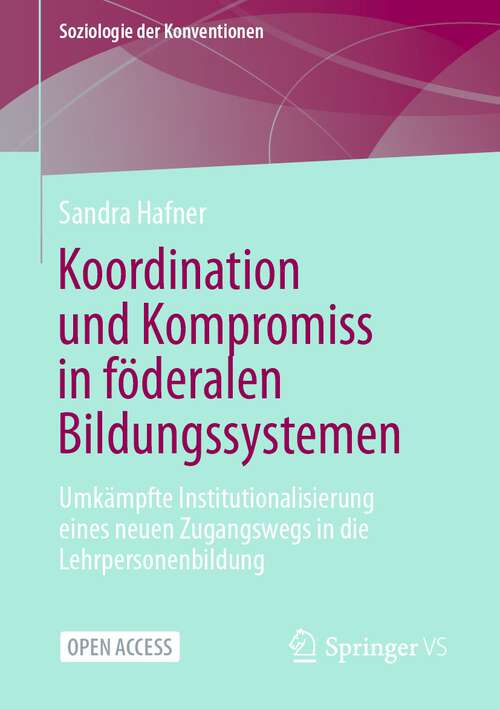 Book cover of Koordination und Kompromiss in föderalen Bildungssystemen: Umkämpfte Institutionalisierung eines neuen Zugangswegs in die Lehrpersonenbildung (1. Aufl. 2022) (Soziologie der Konventionen)