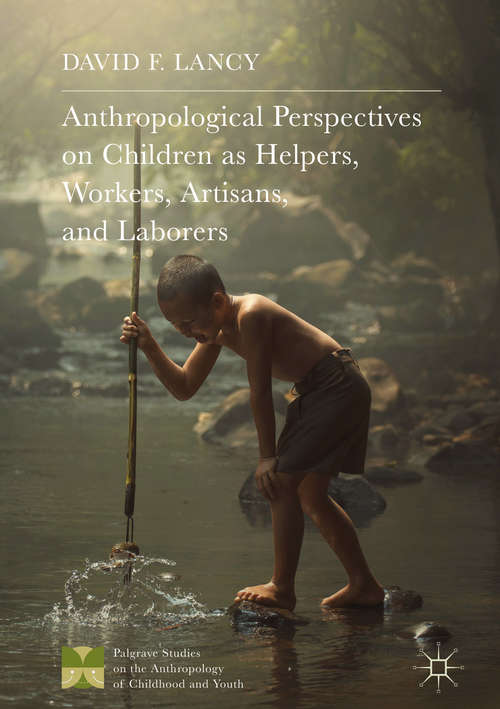 Book cover of Anthropological Perspectives on Children as Helpers, Workers, Artisans, and Laborers (1st ed. 2018) (Palgrave Studies on the Anthropology of Childhood and Youth)