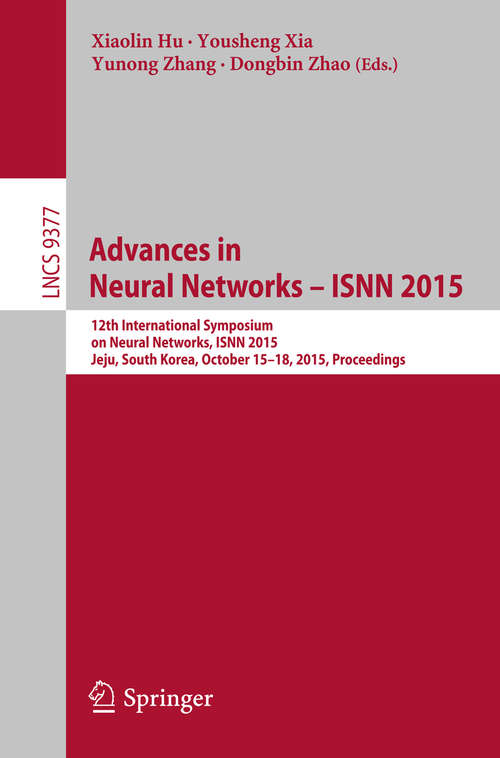 Book cover of Advances in Neural Networks – ISNN 2015: 12th International Symposium on Neural Networks, ISNN 2015, Jeju, South Korea, October 15-18, 2015, Proceedings (1st ed. 2015) (Lecture Notes in Computer Science #9377)