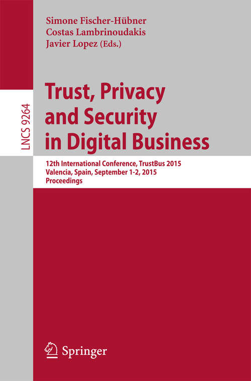 Book cover of Trust, Privacy and Security in Digital Business: 12th International Conference, TrustBus 2015, Valencia, Spain, September 1-2, 2015, Proceedings (1st ed. 2015) (Lecture Notes in Computer Science #9264)