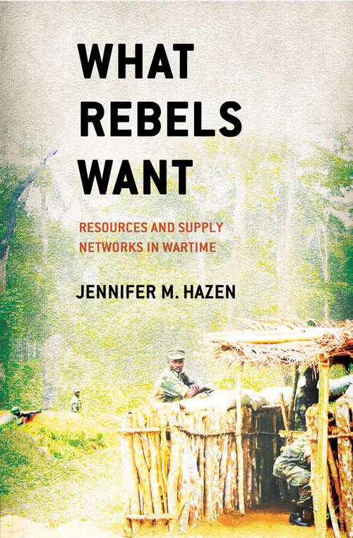 Book cover of What Rebels Want: Resources and Supply Networks in Wartime