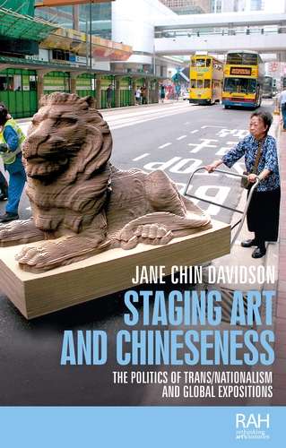 Book cover of Staging art and Chineseness: The politics of trans/nationalism and global expositions (Rethinking Art's Histories)