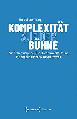 Book cover of Komplexität auf der Bühne: Zur Dramaturgie der Geschichtenverflechtung in zeitgenössischen Theatertexten (Theater #164)