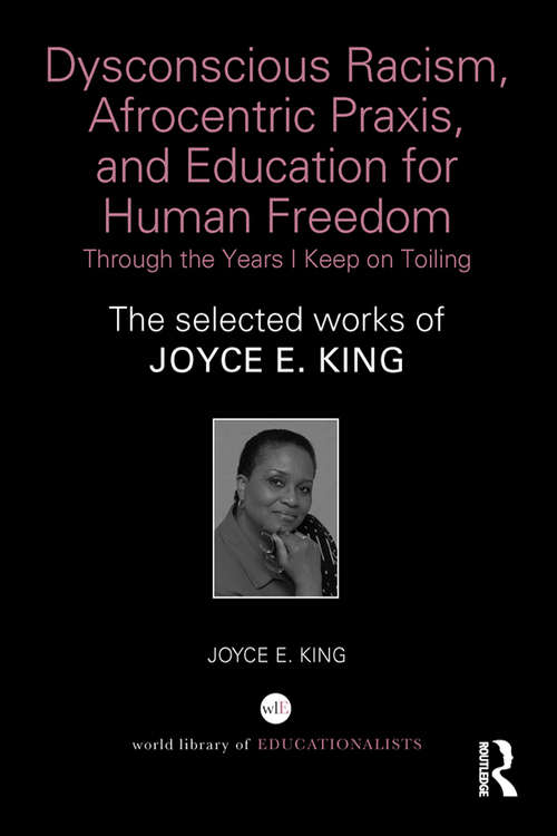 Book cover of Dysconscious Racism, Afrocentric Praxis, and Education for Human Freedom: The selected works of Joyce E. King