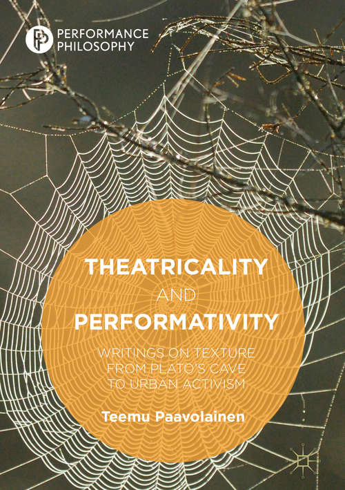 Book cover of Theatricality and Performativity: Writings on Texture from Plato’s Cave to Urban Activism (Performance Philosophy)