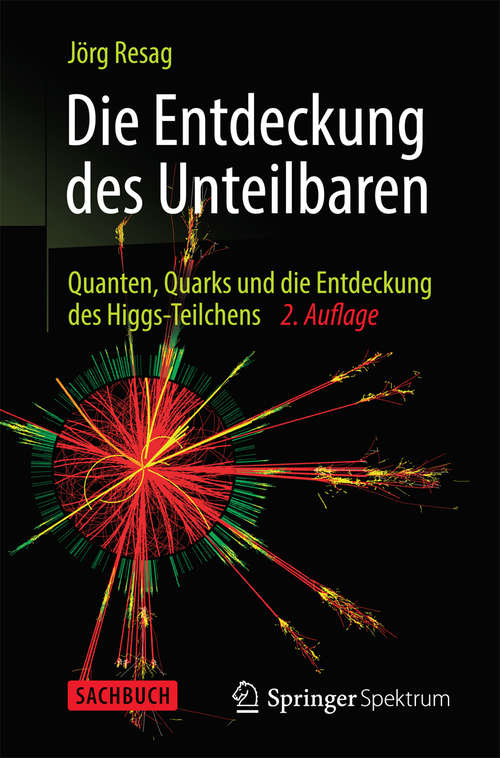 Book cover of Die Entdeckung des Unteilbaren: Quanten, Quarks und die Entdeckung des Higgs-Teilchens (2. Aufl. 2014)