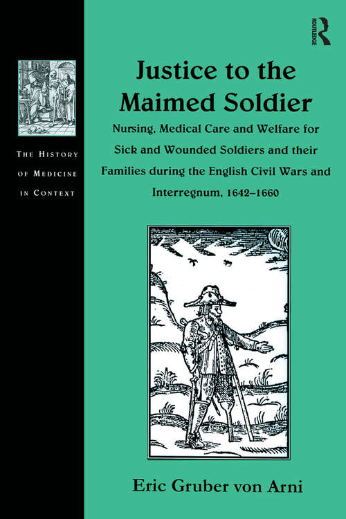 Book cover of Justice to the Maimed Soldier: Nursing, Medical Care and Welfare for Sick and Wounded Soldiers and their Families during the English Civil Wars and Interregnum, 1642–1660 (The History of Medicine in Context)