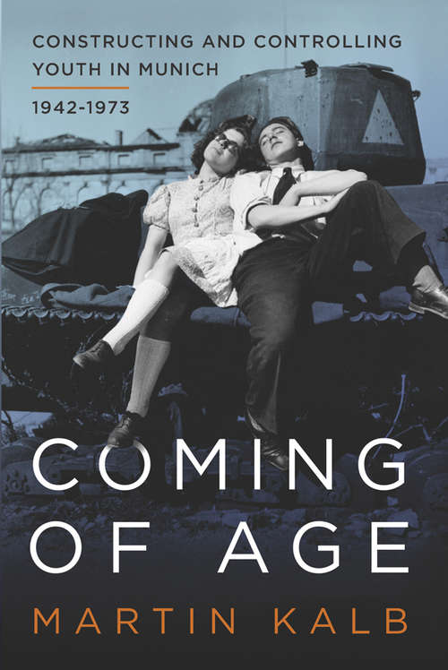 Book cover of Coming of Age: Constructing and Controlling Youth in Munich, 1942-1973