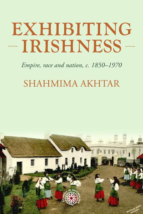 Book cover of Exhibiting Irishness: Empire, race, and nation, <i>c.</i> 1850-1970 (Studies in Imperialism #203)