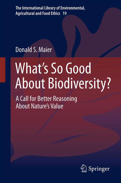 Book cover of What's So Good About Biodiversity?: A Call for Better Reasoning About Nature's Value (2012) (The International Library of Environmental, Agricultural and Food Ethics #19)