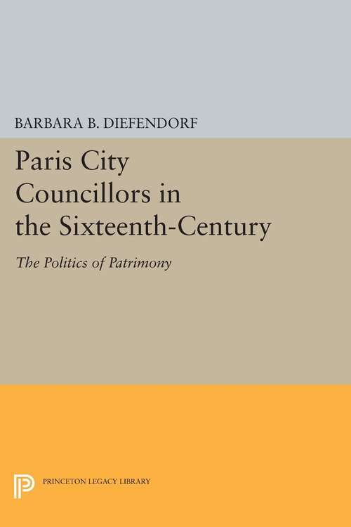 Book cover of Paris City Councillors in the Sixteenth-Century: The Politics of Patrimony