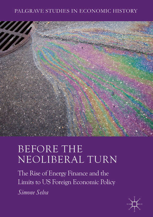 Book cover of Before the Neoliberal Turn: The Rise of Energy Finance and the Limits to US Foreign Economic Policy (1st ed. 2017) (Palgrave Studies in Economic History)