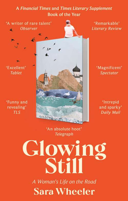 Book cover of Glowing Still: A Woman's Life on the Road - 'Funny, furious writing from the queen of intrepid travel' Daily Telegraph