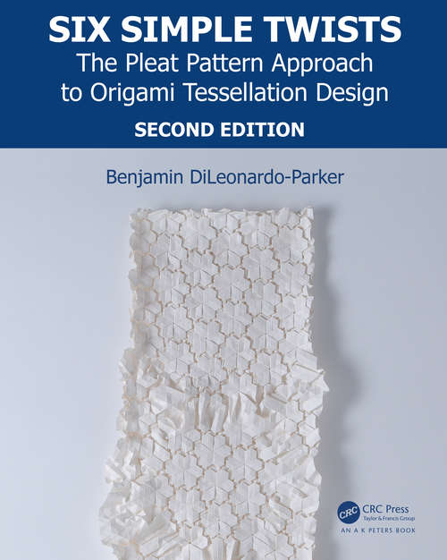 Book cover of Six Simple Twists: The Pleat Pattern Approach to Origami Tessellation Design (2) (AK Peters/CRC Recreational Mathematics Series)