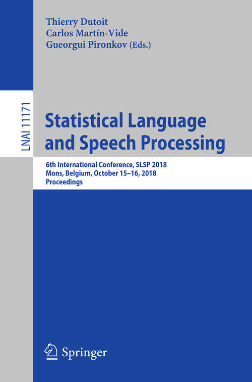 Book cover of Statistical Language and Speech Processing: 6th International Conference, SLSP 2018, Mons, Belgium, October 15–16, 2018, Proceedings (1st ed. 2018) (Lecture Notes in Computer Science #11171)