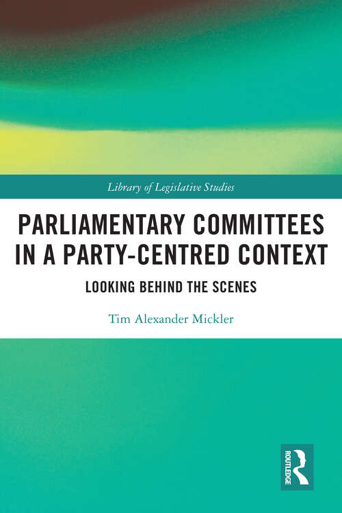 Book cover of Parliamentary Committees in a Party-Centred Context: Looking Behind the Scenes (Library of Legislative Studies #1)