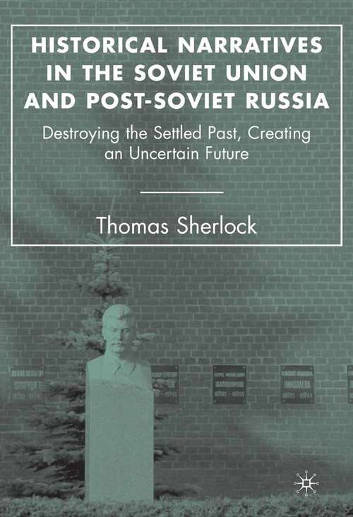 Book cover of Historical Narratives in the Soviet Union and Post-Soviet Russia: Destroying the Settled Past, Creating an Uncertain Future (2007)