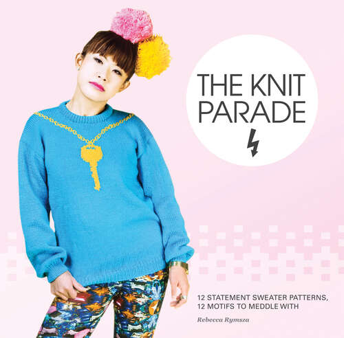 Book cover of The Knit Parade: 12 Statement Sweater Patterns, 12 Motifs To Meddle With (ePub edition)