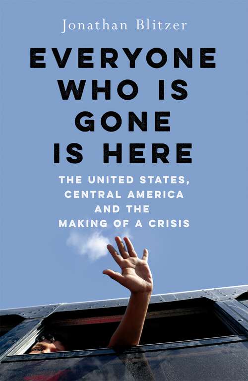 Book cover of Everyone Who Is Gone Is Here: The United States, Central America, and the Making of a Crisis