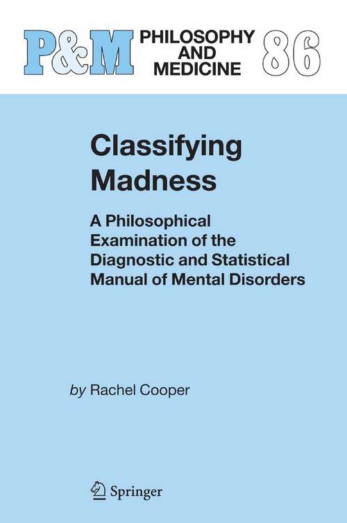 Book cover of Classifying Madness: A Philosophical Examination of the Diagnostic and Statistical Manual of Mental Disorders (2005) (Philosophy and Medicine #86)