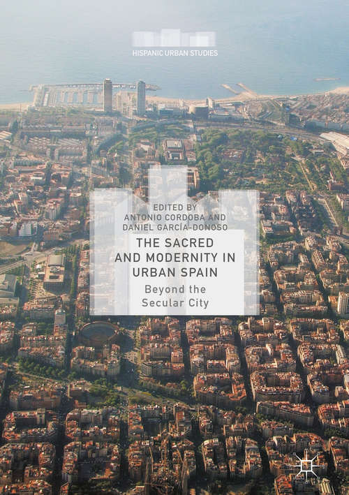 Book cover of The Sacred and Modernity in Urban Spain: Beyond the Secular City (1st ed. 2015) (Hispanic Urban Studies)
