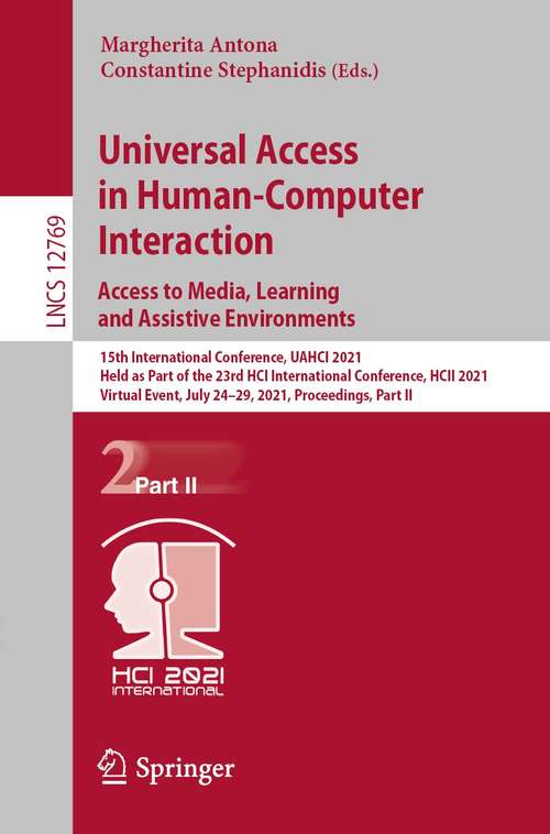 Book cover of Universal Access in Human-Computer Interaction. Access to Media, Learning and Assistive Environments: 15th International Conference, UAHCI 2021, Held as Part of the 23rd HCI International Conference, HCII 2021, Virtual Event, July 24–29, 2021, Proceedings, Part II (1st ed. 2021) (Lecture Notes in Computer Science #12769)