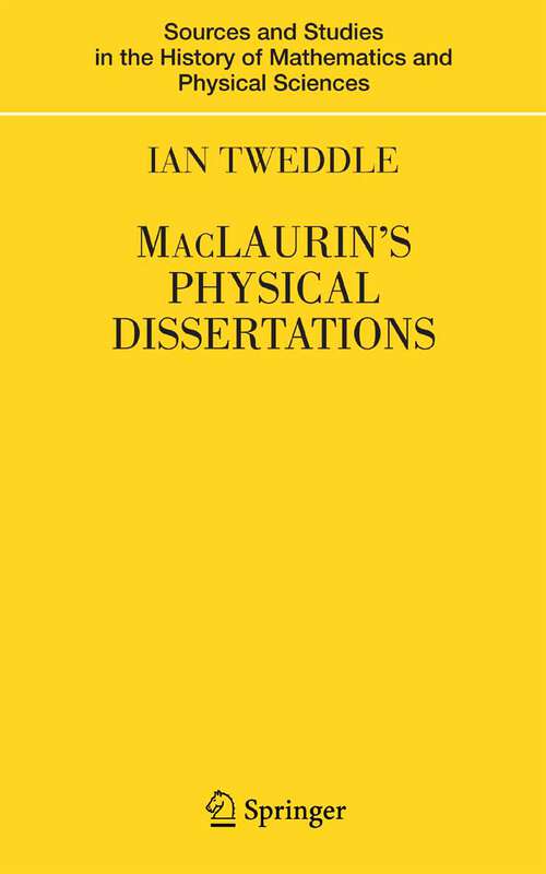 Book cover of MacLaurin's Physical Dissertations (2007) (Sources and Studies in the History of Mathematics and Physical Sciences)