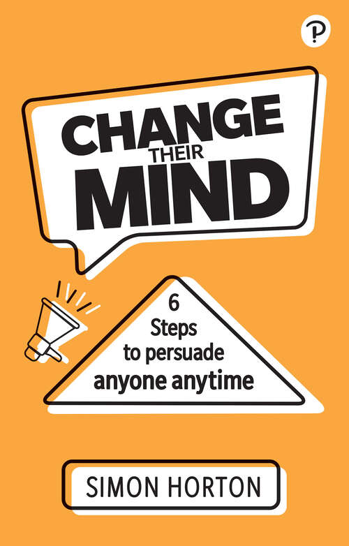 Book cover of Change Their Mind: 6 Practical Steps to Persuade Anyone Anytime