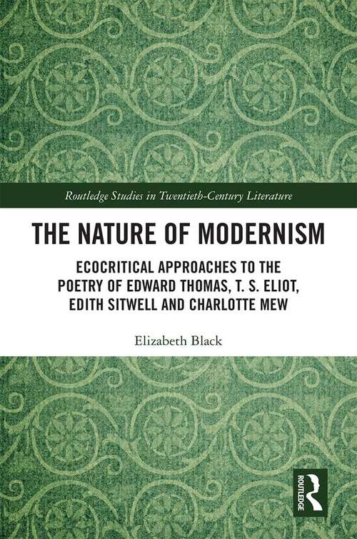 Book cover of The Nature of Modernism: Ecocritical Approaches to the Poetry of Edward Thomas, T. S. Eliot, Edith Sitwell and Charlotte Mew (Routledge Studies in Twentieth-Century Literature)