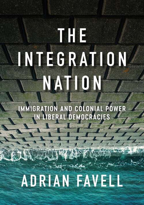 Book cover of The Integration Nation: Immigration and Colonial Power in Liberal Democracies (Immigration and Society)