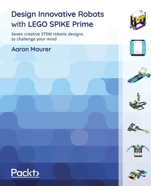 Book cover of Design Innovative Robots With Lego Spike Prime: Seven Creative Stem Robotic Designs To Challenge Your Mind (pdf)