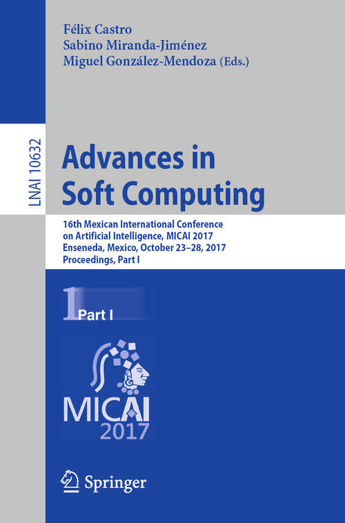 Book cover of Advances in Soft Computing: 16th Mexican International Conference on Artificial Intelligence, MICAI 2017, Enseneda, Mexico, October 23-28, 2017, Proceedings, Part I (1st ed. 2018) (Lecture Notes in Computer Science #10632)