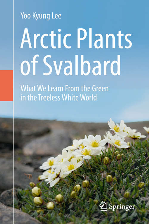 Book cover of Arctic Plants of Svalbard: What We Learn From the Green in the Treeless White World (1st ed. 2020)