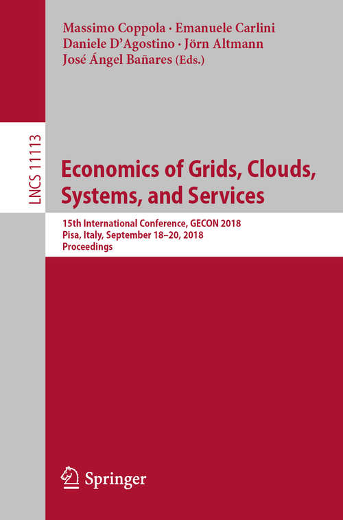 Book cover of Economics of Grids, Clouds, Systems, and Services: 15th International Conference, GECON 2018, Pisa, Italy, September 18–20, 2018, Proceedings (1st ed. 2019) (Lecture Notes in Computer Science #11113)
