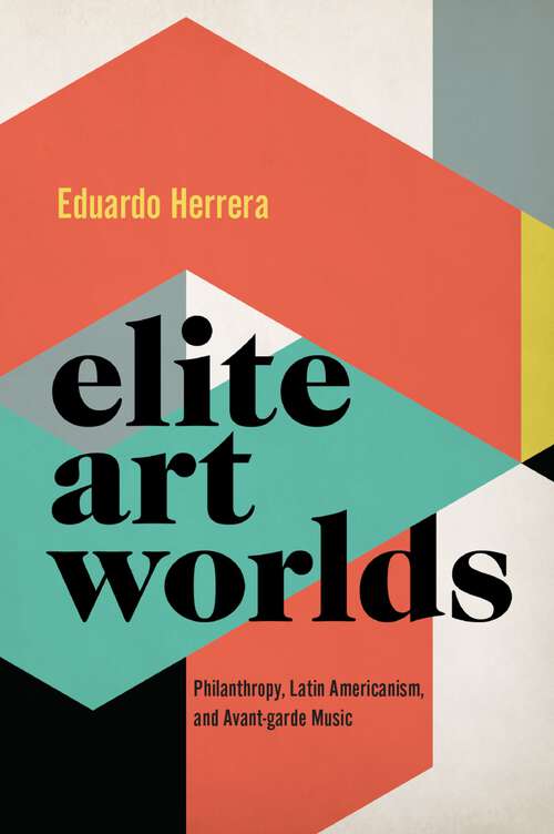 Book cover of Elite Art Worlds: Philanthropy, Latin Americanism, and Avant-garde Music (Currents in Latin American and Iberian Music)