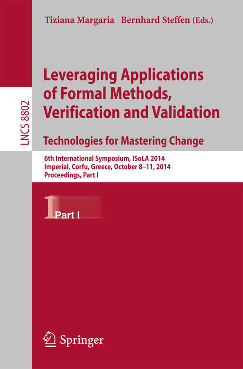 Book cover of Leveraging Applications of Formal Methods, Verification and Validation. Technologies for Mastering Change: 6th International Symposium, ISoLA 2014, Imperial, Corfu, Greece, October 8-11, 2014, Proceedings, Part I (2014) (Lecture Notes in Computer Science #8802)