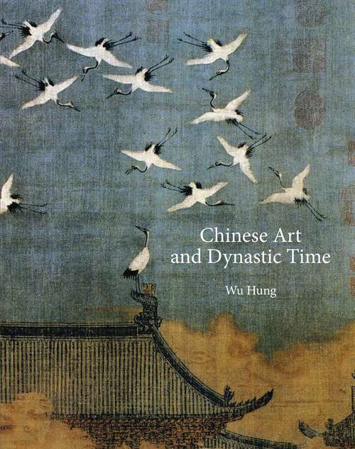 Book cover of Chinese Art and Dynastic Time (The A. W. Mellon Lectures in the Fine Arts #48)