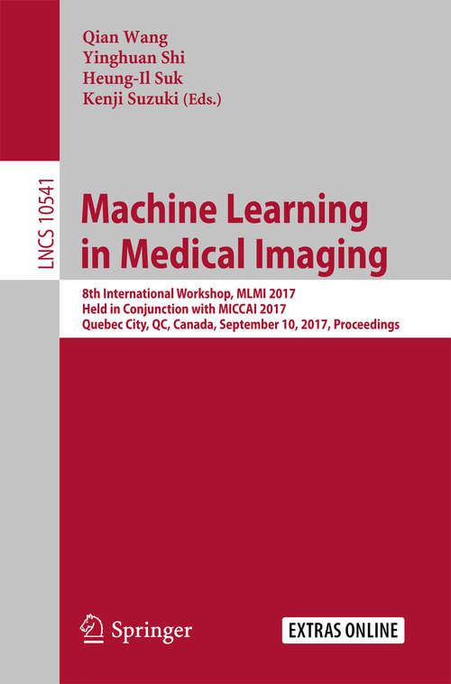 Book cover of Machine Learning in Medical Imaging: 8th International Workshop, MLMI 2017, Held in Conjunction with MICCAI 2017, Quebec City, QC, Canada, September 10, 2017, Proceedings (1st ed. 2017) (Lecture Notes in Computer Science #10541)
