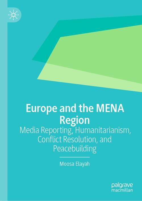 Book cover of Europe and the MENA Region: Media Reporting, Humanitarianism, Conflict Resolution, and Peacebuilding (1st ed. 2022)