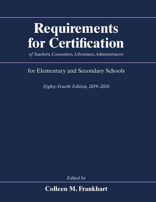 Book cover of Requirements for Certification of Teachers, Counselors, Librarians, Administrators for Elementary and Secondary Schools, Eighty-Fourth Edition, 2019-2020 (84) (Requirements for Certification for Elementary Schools, Secondary Schools, Junior Colleges)