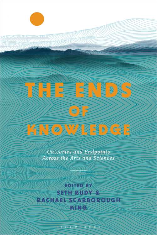 Book cover of The Ends of Knowledge: Outcomes and Endpoints Across the Arts and Sciences