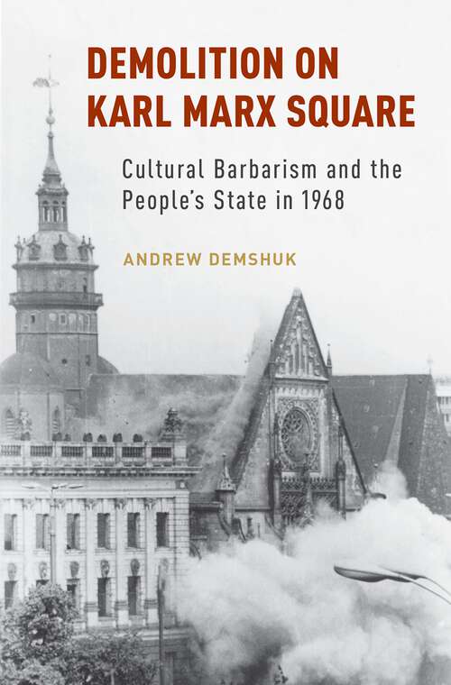 Book cover of Demolition on Karl Marx Square: Cultural Barbarism and the People's State in 1968