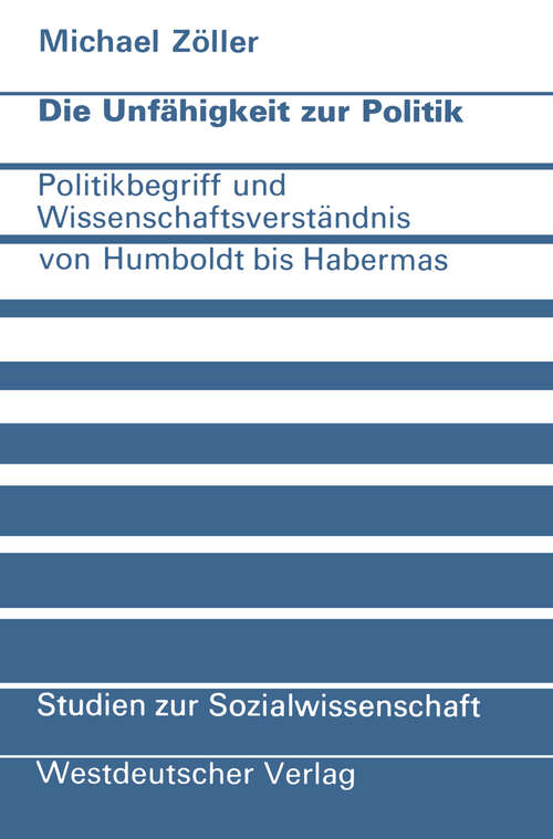 Book cover of Die Unfähigkeit zur Politik: Politikbegriff und Wissenschaftsverständnis von Humboldt bis Habermas (1975) (Studien zur Sozialwissenschaft #34)