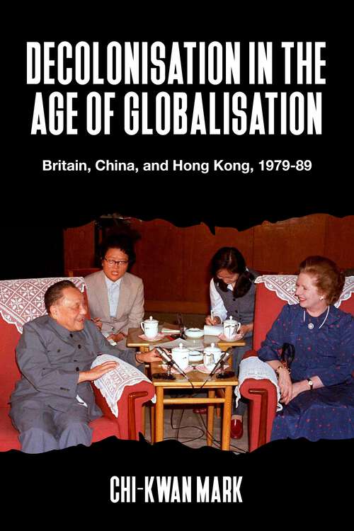 Book cover of Decolonisation in the age of globalisation: Britain, China, and Hong Kong, 1979-89