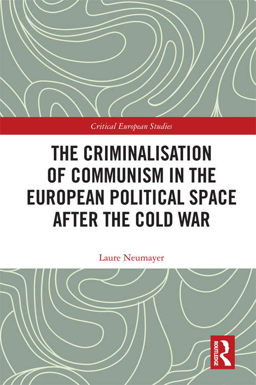 Book cover of The Criminalisation of Communism in the European Political Space after the Cold War (Critical European Studies)