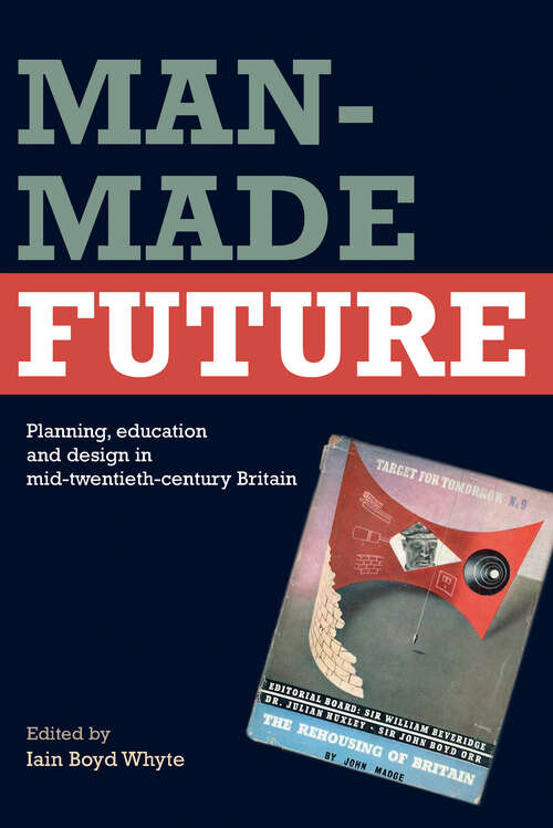 Book cover of Man-Made Future: Planning, Education and Design in Mid-20th Century Britain