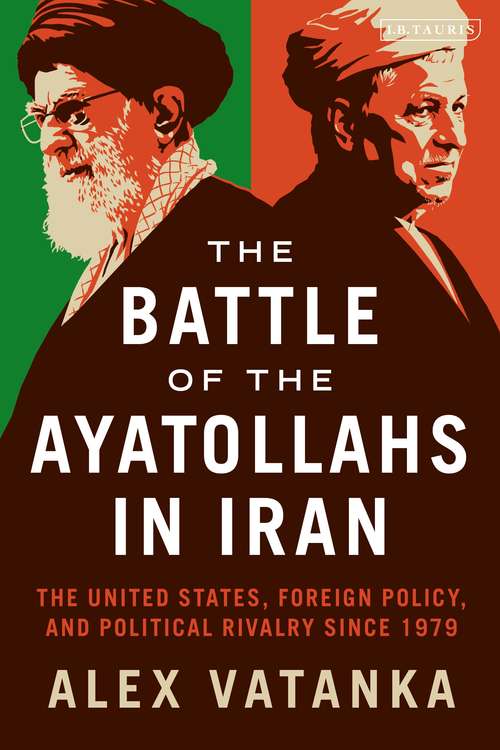 Book cover of The Battle of the Ayatollahs in Iran: The United States, Foreign Policy, and Political Rivalry since 1979